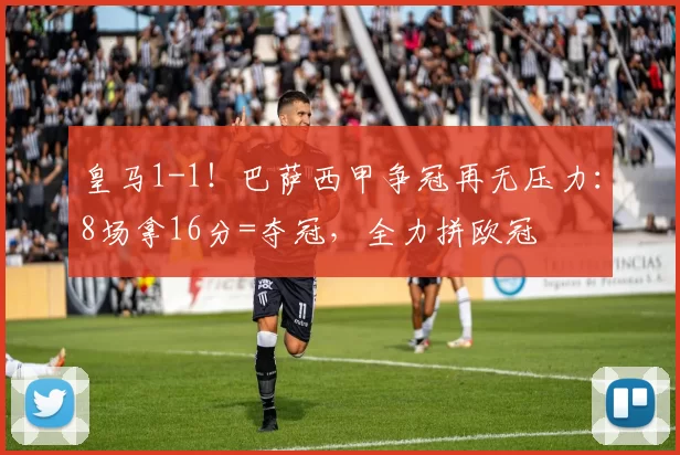 皇马1-1!巴萨西甲争冠再无压力:8场拿16分=夺冠,全力拼欧冠