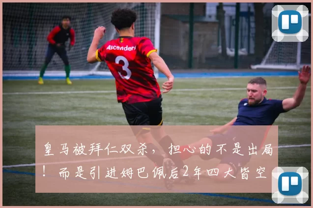 皇马被拜仁双杀，担心的不是出局！而是引进姆巴佩后2年四大皆空