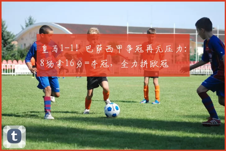 皇马1-1！巴萨西甲争冠再无压力：8场拿16分=夺冠，全力拼欧冠