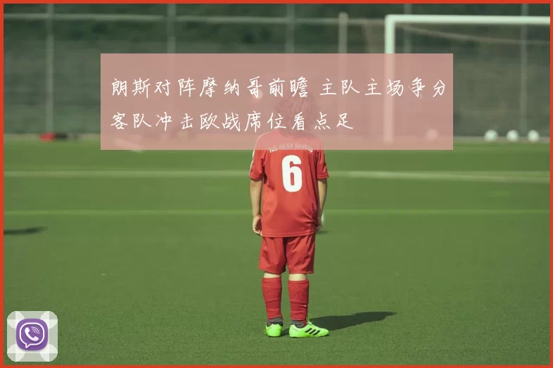 朗斯对阵摩纳哥前瞻 主队主场争分客队冲击欧战席位看点足