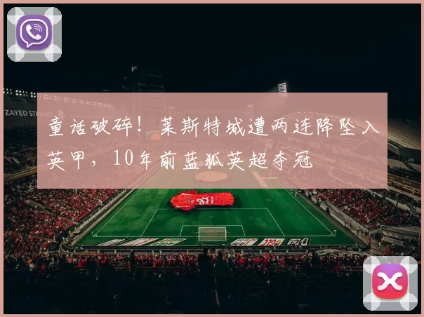 童话破碎！莱斯特城遭两连降坠入英甲，10年前蓝狐英超夺冠