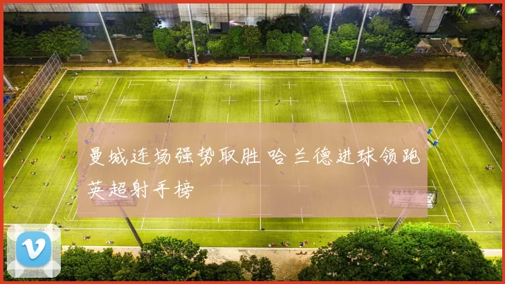 曼城连场强势取胜 哈兰德进球领跑英超射手榜