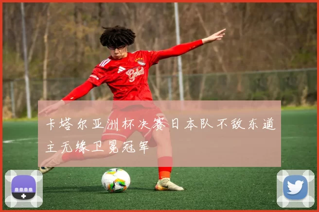 卡塔尔亚洲杯决赛日本队不敌东道主无缘卫冕冠军