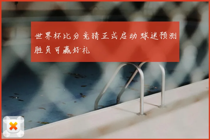 世界杯比分竞猜正式启动 球迷预测胜负可赢好礼