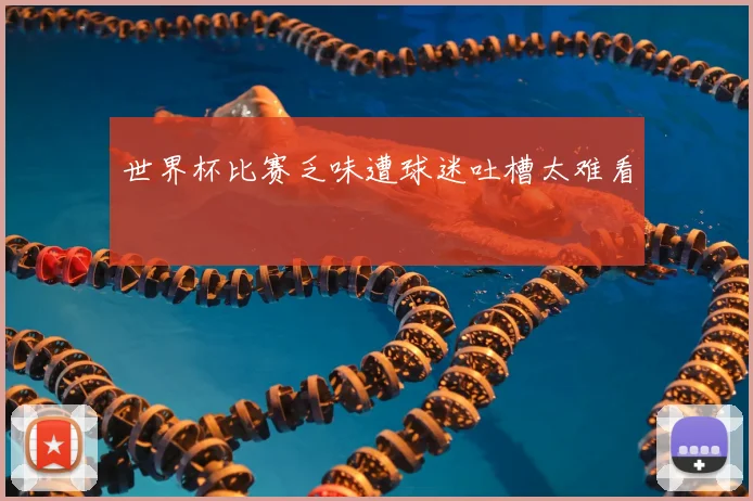 世界杯比赛乏味遭球迷吐槽太难看