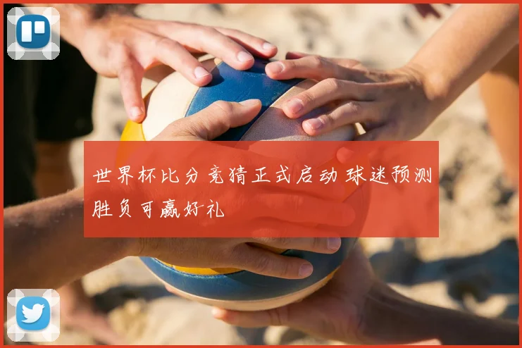 世界杯比分竞猜正式启动 球迷预测胜负可赢好礼