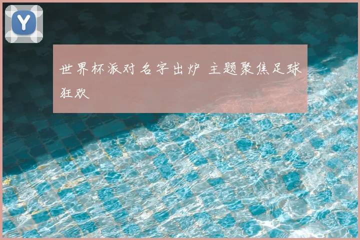 世界杯派对名字出炉 主题聚焦足球狂欢