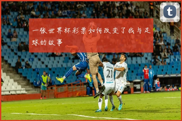 一张世界杯彩票如何改变了我与足球的故事
